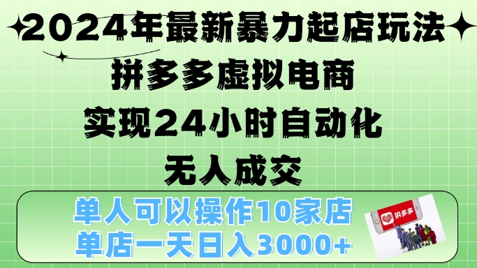 2024年最新暴力起店玩法，拼多多虚拟电商4.0，24小时实现自动化无人成交，单店月入3000+【揭秘】-优优云网创