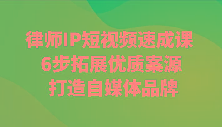 律师IP短视频速成课 6步拓展优质案源 打造自媒体品牌-优优云网创