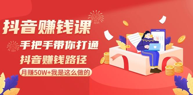 抖音赚钱课：手把手带你打通抖音赚钱路径，月赚50W+我是这么做的！-优优云网创