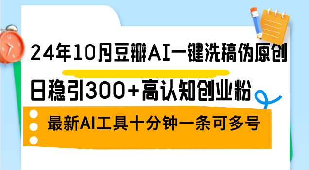24年10月豆瓣AI一键洗稿伪原创，日稳引300+高认知创业粉，最新AI工具十…-优优云网创