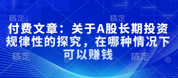 付费文章：关于A股长期投资规律性的探究，在哪种情况下可以赚钱-优优云网创