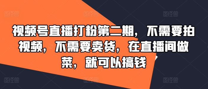 视频号直播打粉第二期，不需要拍视频，不需要卖货，在直播间做菜，就可以搞钱-优优云网创