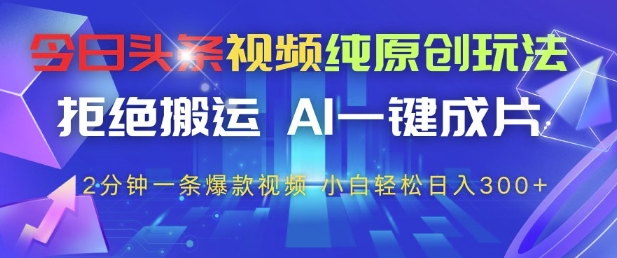今日头条视频纯原创玩法，拒绝搬运，AI一键成片， 2分钟一条爆款视频，小白也能轻松日入3张+【揭秘】-优优云网创