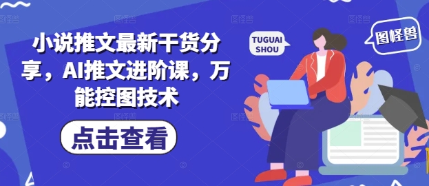 小说推文最新干货分享，AI推文进阶课，万能控图技术-优优云网创
