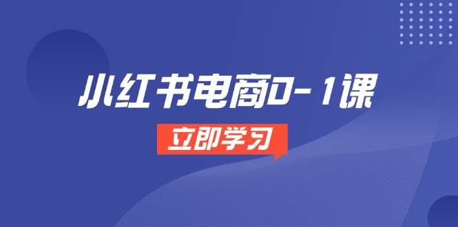（14841期）小红书电商0-1课，开店选品全流程，多平台素材处理与爆款笔记制作-优优云网创