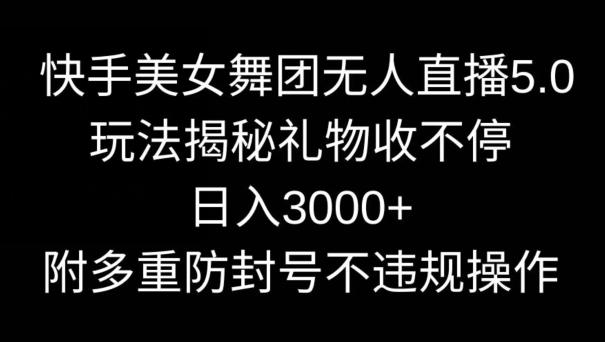 快手美女舞团无人直播5.0玩法，礼物收不停，日入3000+，内附多重防封号不违规操作【揭秘】-优优云网创
