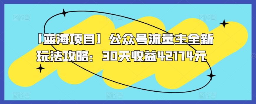 【蓝海项目】公众号流量主全新玩法攻略：30天收益42174元【揭秘】-优优云网创