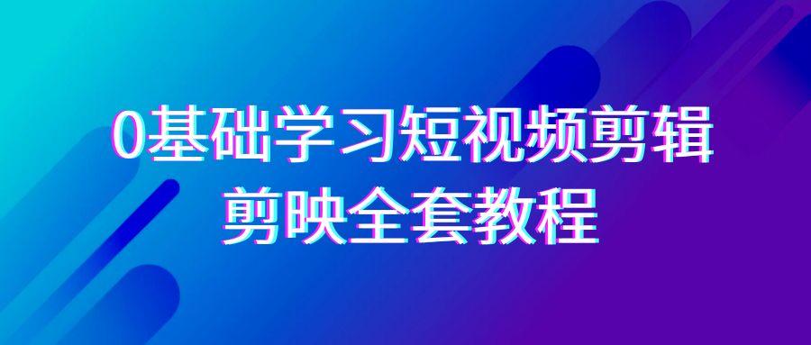 0基础系统学习-短视频剪辑，剪映-全套33节-无水印教程，全面覆盖-剪辑功能-优优云网创