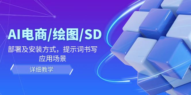 AI-电商/绘图/SD/详细教程：部署与安装方式，提示词-书写，应用场景-优优云网创