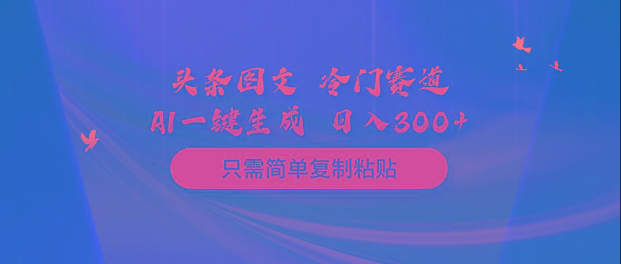 (10039期)头条图文 冷门赛道 只需简单复制粘贴 几分钟一条作品 日入300+-优优云网创