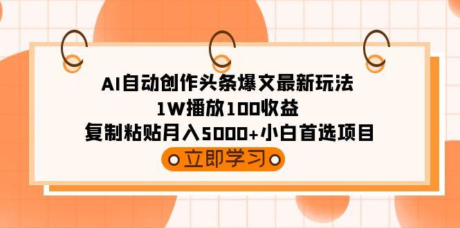 (9260期)AI自动创作头条爆文最新玩法 1W播放100收益 复制粘贴月入5000+小白首选项目-优优云网创