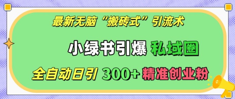 最新无脑“搬砖式”引流术，小绿书引爆私域圈，全自动日引300+精准创业粉【揭秘】-优优云网创