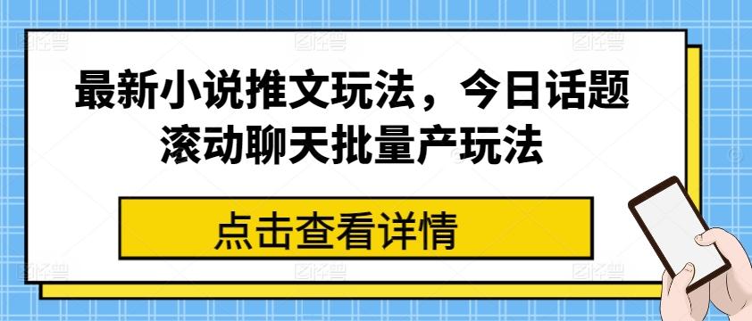 最新小说推文玩法，今日话题滚动聊天批量产玩法-优优云网创