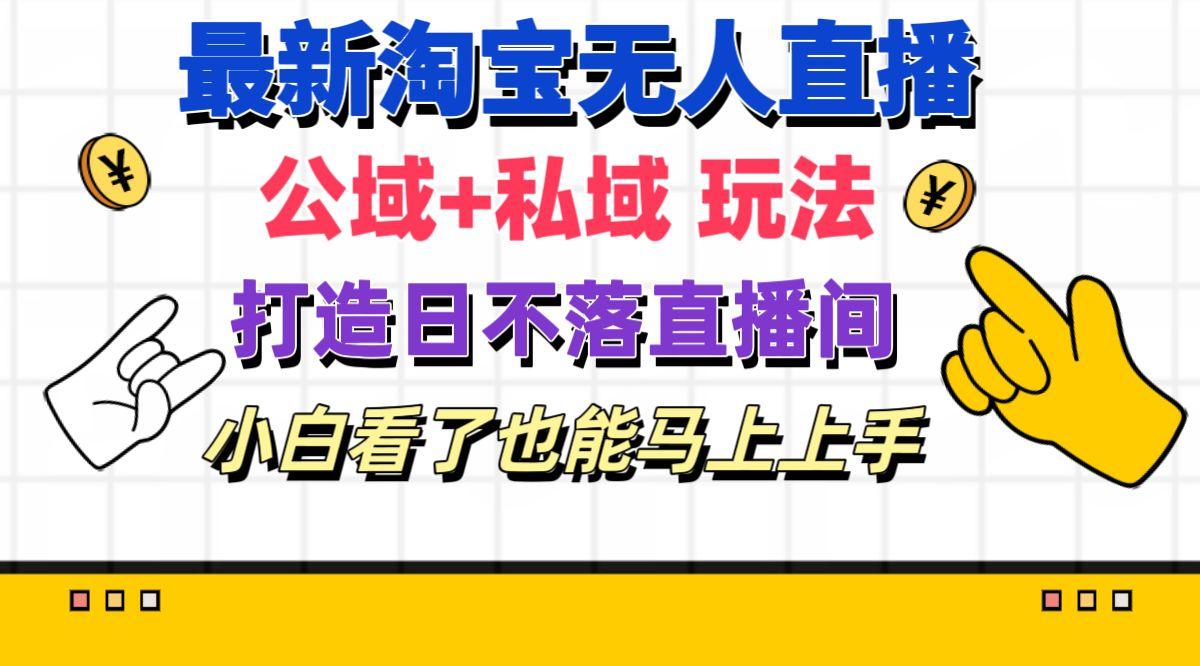 最新淘宝无人直播 公域+私域玩法打造真正的日不落直播间 小白看了也能…-优优云网创