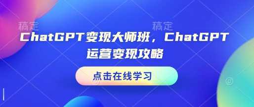 ChatGPT变现大师班，ChatGPT运营变现攻略-优优云网创
