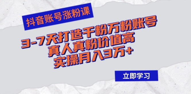 抖音账号涨粉课：3-7天打造千粉万粉账号，真人真粉价值高，实操月入3万+-优优云网创