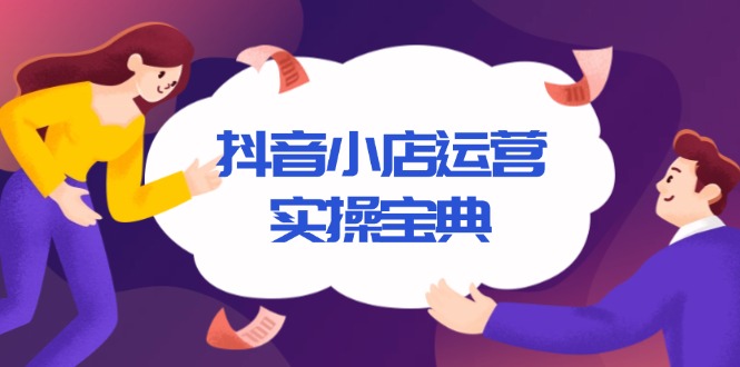 抖音小店运营实操宝典，从入驻到推广，详解店铺搭建及千川广告投放技巧-优优云网创