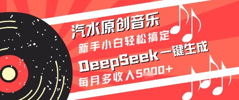 汽水原创音乐DeepSeek一键生成新手小白轻松搞定每月多收入5k+【揭秘】-优优云网创