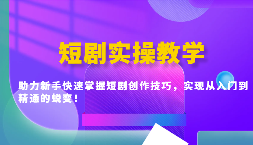 短剧实操教学，助力新手快速掌握短剧创作技巧，实现从入门到精通的蜕变！-优优云网创