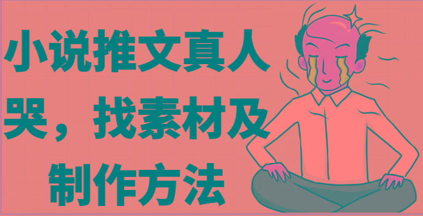 小说推文真人出镜哭，找素材及制作方法-优优云网创