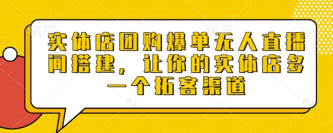 实体店团购爆单无人直播间搭建，让你的实体店多一个拓客渠道-优优云网创
