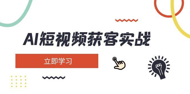 AI短视频获客实战：涵盖矩阵营销、搭建、定位、素材拍摄、起号、变现等-优优云网创