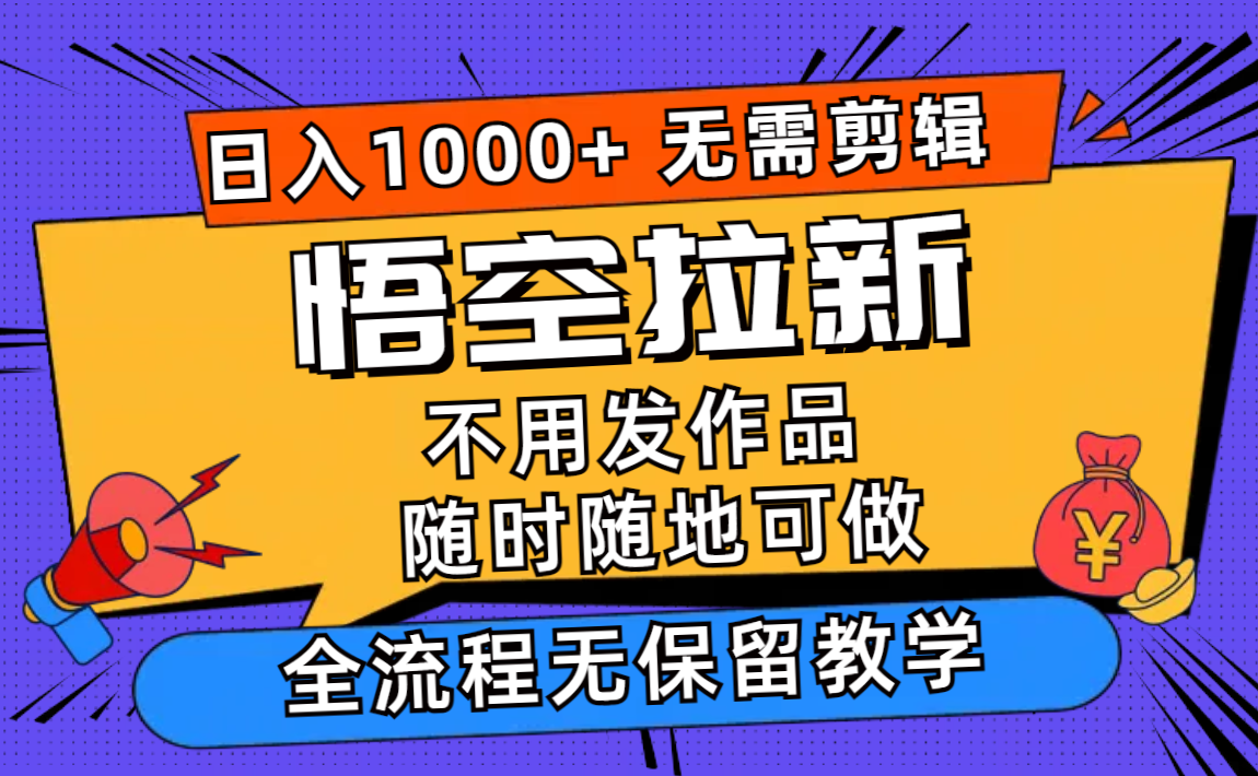 悟空拉新日入1000+无需剪辑当天上手，一部手机随时随地可做，全流程无…-优优云网创