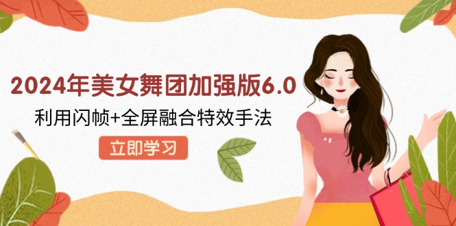 2024年美女舞团加强版6.0，利用闪帧+全屏融合特效手法，教程+素材+软件-优优云网创