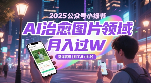 2025公众号小绿书AI治愈图片领域，月入过W，蓝海赛道【附工具+指令】-优优云网创