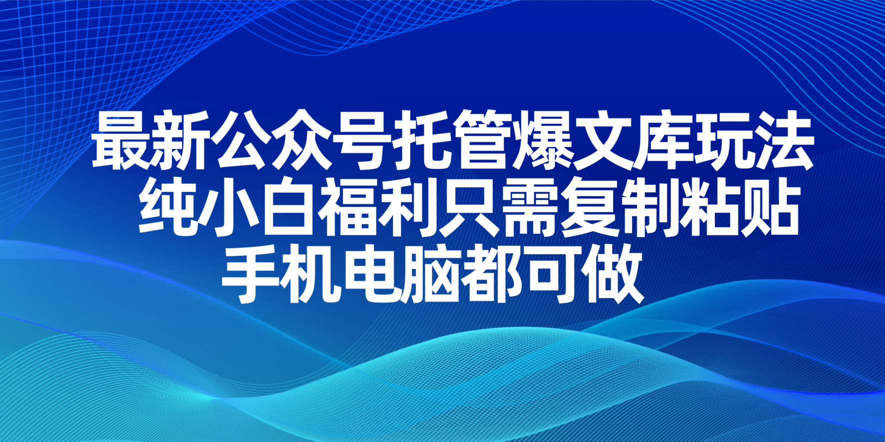 最新公众号托管爆文库玩法，纯小白福利只需复制粘贴，手机电脑都可做-优优云网创