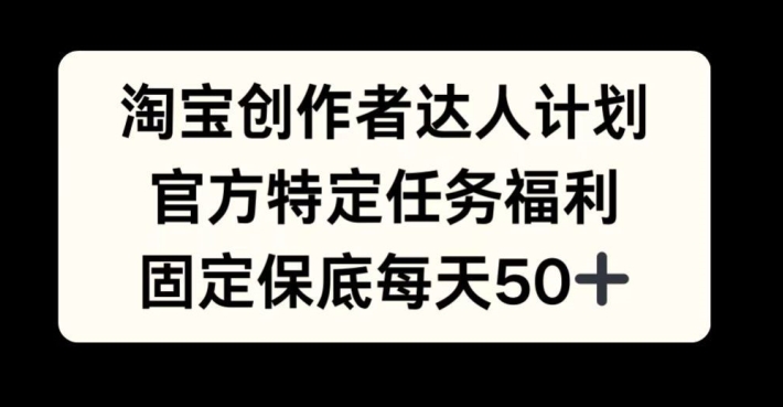 淘宝创作者达人计划，官方特定任务福利，固定保底每天50+【揭秘】-优优云网创