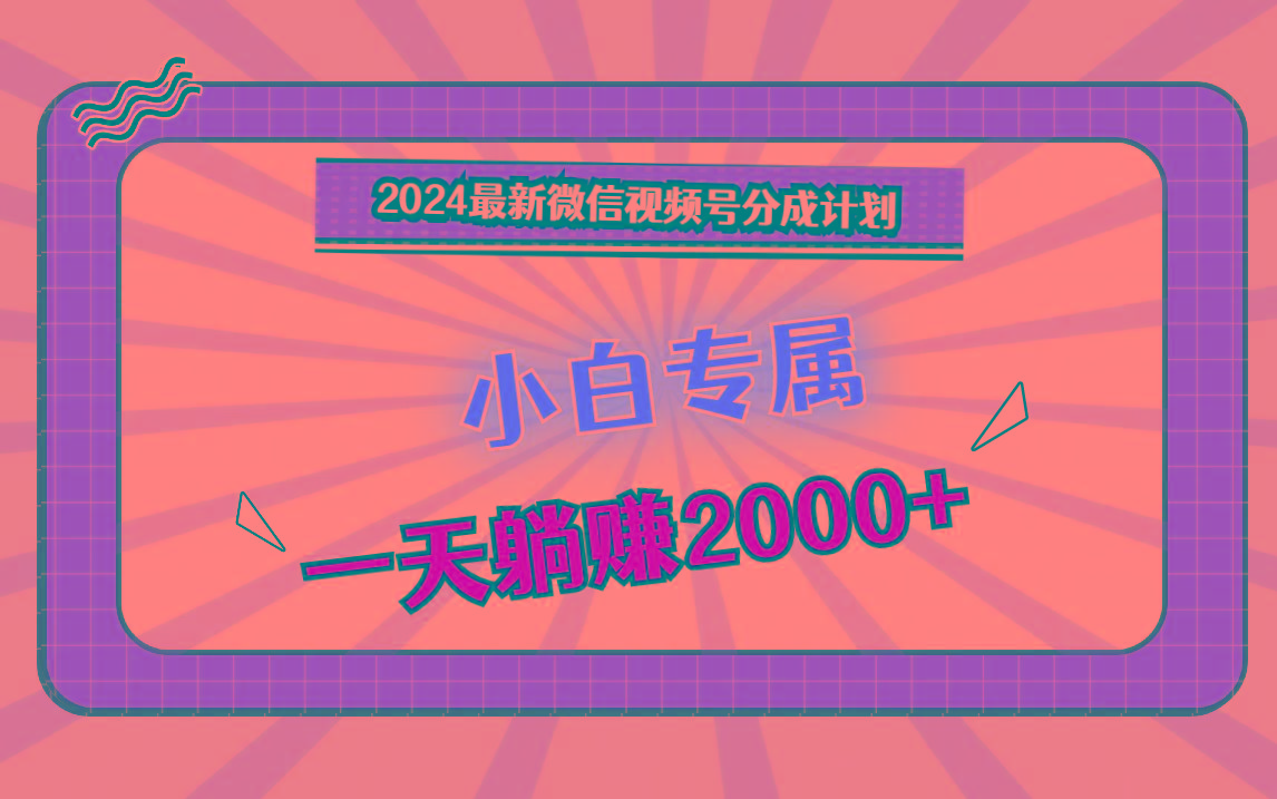 2024最新微信视频号分成计划，对新人友好，一天躺赚2000+-优优云网创