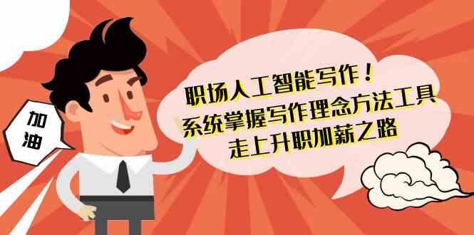 职场人工智能写作-系统掌握写作理念方法工具，走上升职加薪之路(无水印)-优优云网创
