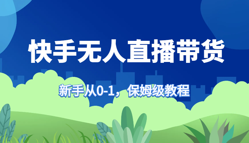 快手无人直播带货保姆级教程，新手从0-1快速学会带货-优优云网创