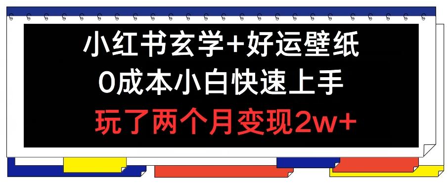 小红书玄学+好运壁纸玩法，0成本小白快速上手，玩了两个月变现2w+ 【揭秘】-优优云网创