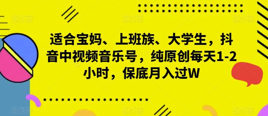 适合宝妈、上班族、大学生，抖音中视频音乐号，纯原创每天1-2小时，保底月入过W-优优云网创