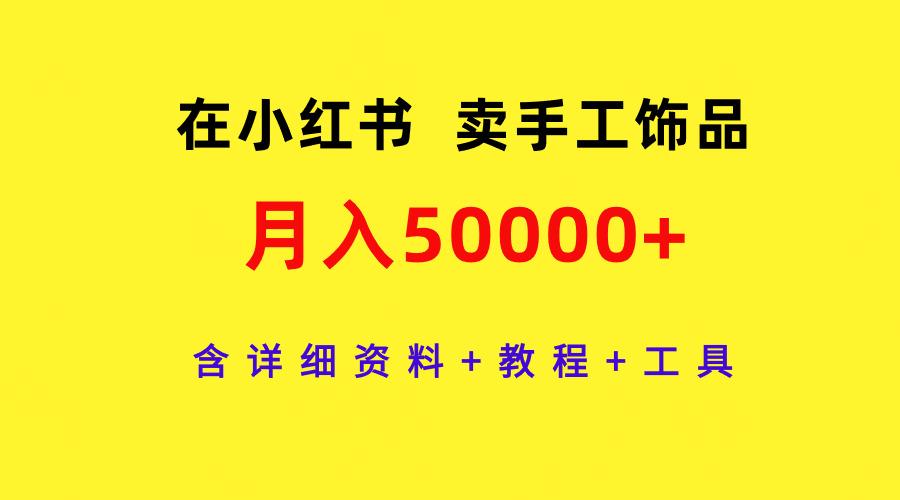 (9585期)在小红书卖手工饰品，月入50000+，含详细资料+教程+工具-优优云网创