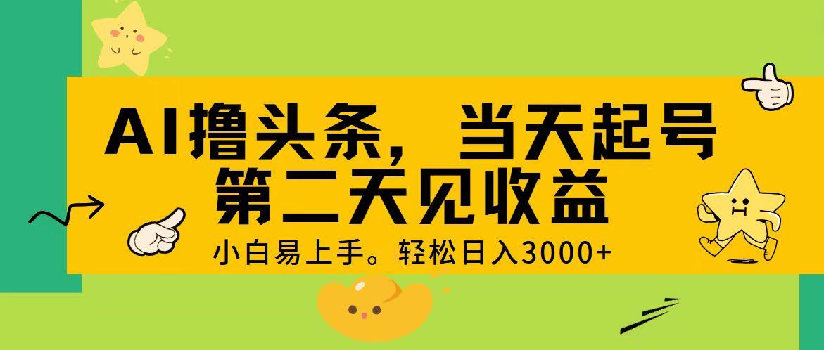 AI撸头条，轻松日入3000+，当天起号，第二天见收益。-优优云网创