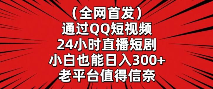 全网首发，通过QQ短视频24小时直播短剧，小白也能日入300+【揭秘】-优优云网创