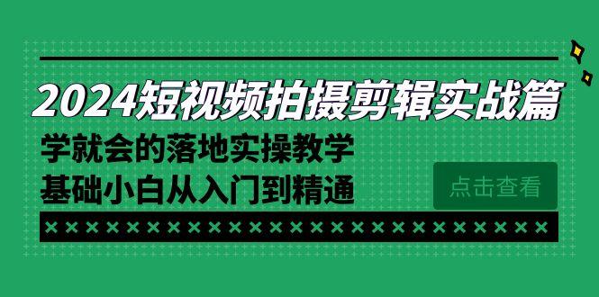 2024短视频拍摄剪辑实操篇，学就会的落地实操教学，基础小白从入门到精通-优优云网创