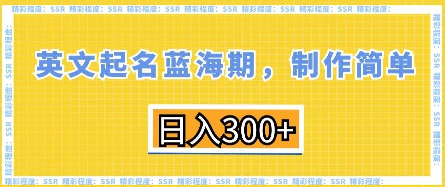 英文起名蓝海期，制作简单，日入300+【揭秘】-优优云网创