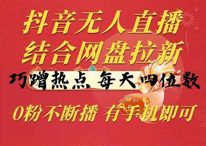 抖音无人直播，结合网盘拉新，巧蹭热点，每天四位数，0粉不断播，有手…-优优云网创