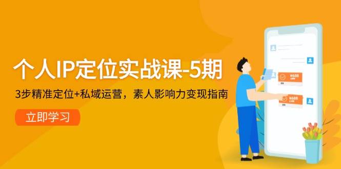 （14867期）个人IP定位实战课-5期，3步精准定位+私域运营，素人影响力变现指南-优优云网创