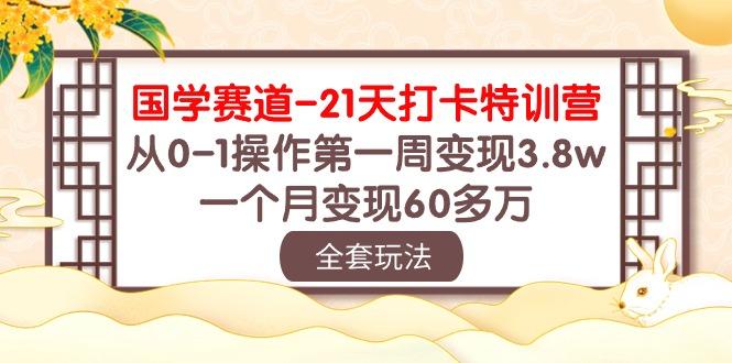 国学 赛道-21天打卡特训营：从0-1操作第一周变现3.8w，一个月变现60多万-优优云网创