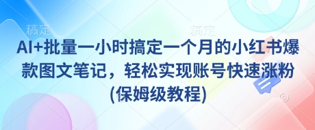 AI+批量一小时搞定一个月的小红书爆款图文笔记，轻松实现账号快速涨粉(保姆级教程)-优优云网创