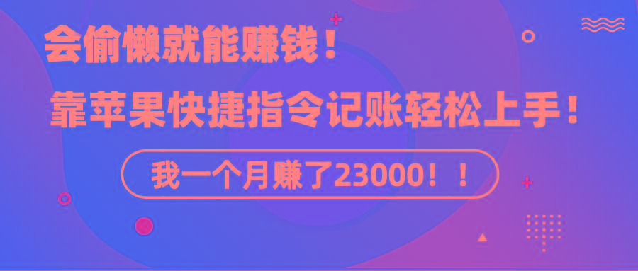 《会偷懒就能赚钱！靠苹果快捷指令自动记账轻松上手，一个月变现23000！》-优优云网创