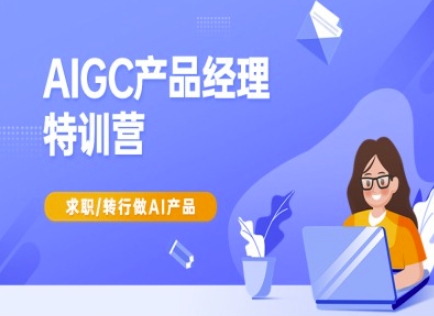 AIGC产品经理特训营-产品经理较教程，求职转行做AI产品-优优云网创