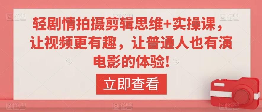 轻剧情拍摄剪辑思维+实操课，让视频更有趣，让普通人也有演电影的体验!-优优云网创