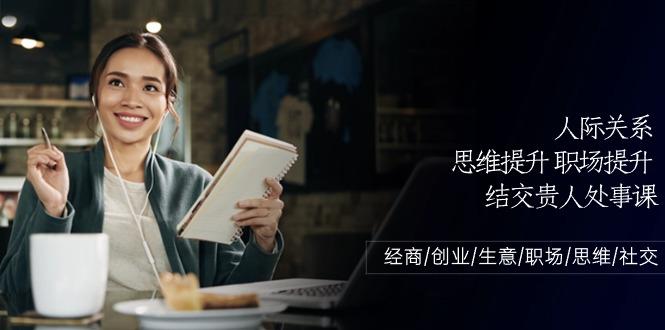 人际关系思维提升职场提升，结交贵人处事课：经商/创业/生意/职场/思维-优优云网创