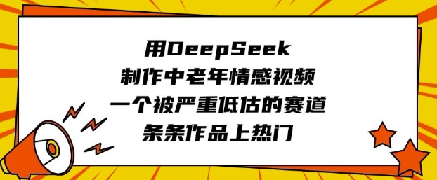用DeepSeek制作中老年情感视频，一个被严重低估的赛道，条条作品上热门-优优云网创